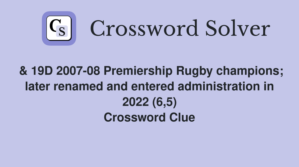 & 19D 2007-08 Premiership Rugby champions; later renamed and entered administration in 2022 (6,5) Crossword Clue