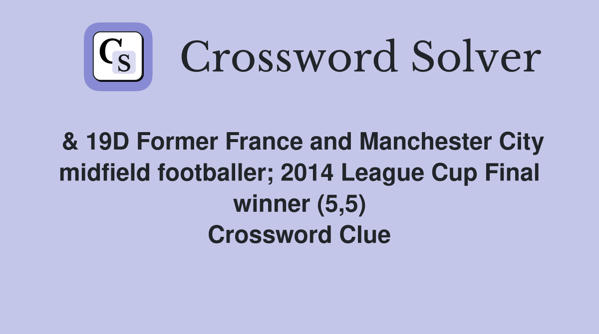 & 19D Former France and Manchester City midfield footballer; 2014 League Cup Final winner (5,5) Crossword Clue