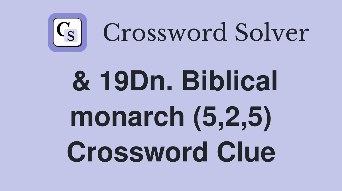 & 19Dn. Biblical monarch (5,2,5) Crossword Clue
