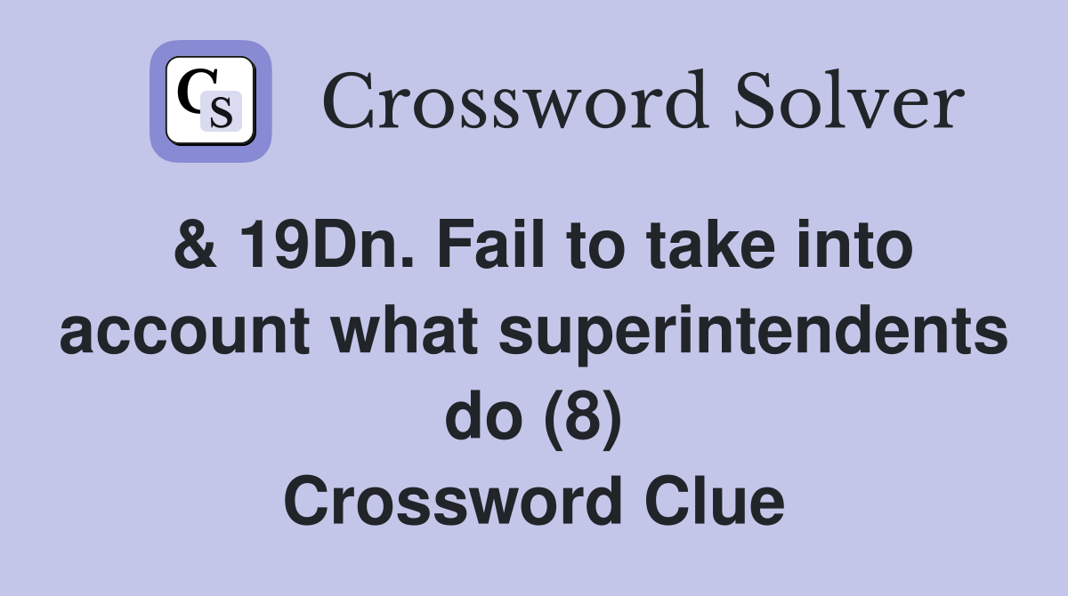 & 19Dn. Fail to take into account what superintendents do (8) Crossword Clue