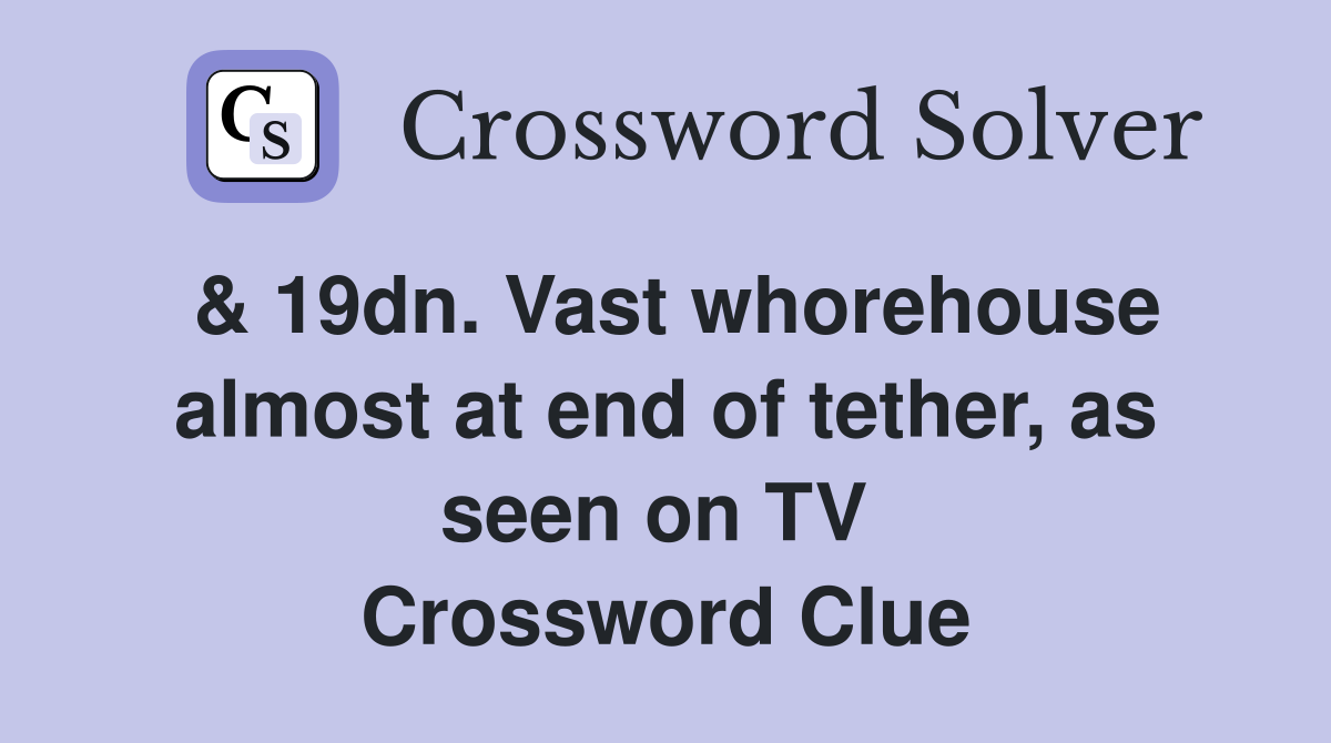 & 19dn. Vast whorehouse almost at end of tether, as seen on TV  Crossword Clue