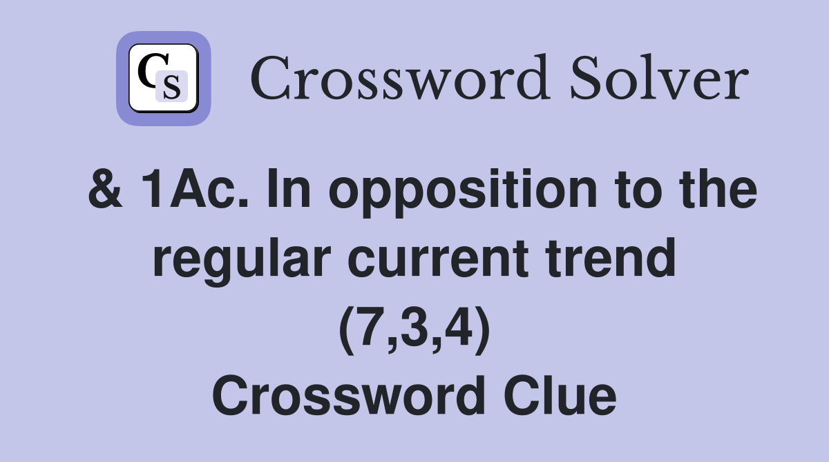 & 1Ac. In opposition to the regular current trend (7,3,4) Crossword Clue