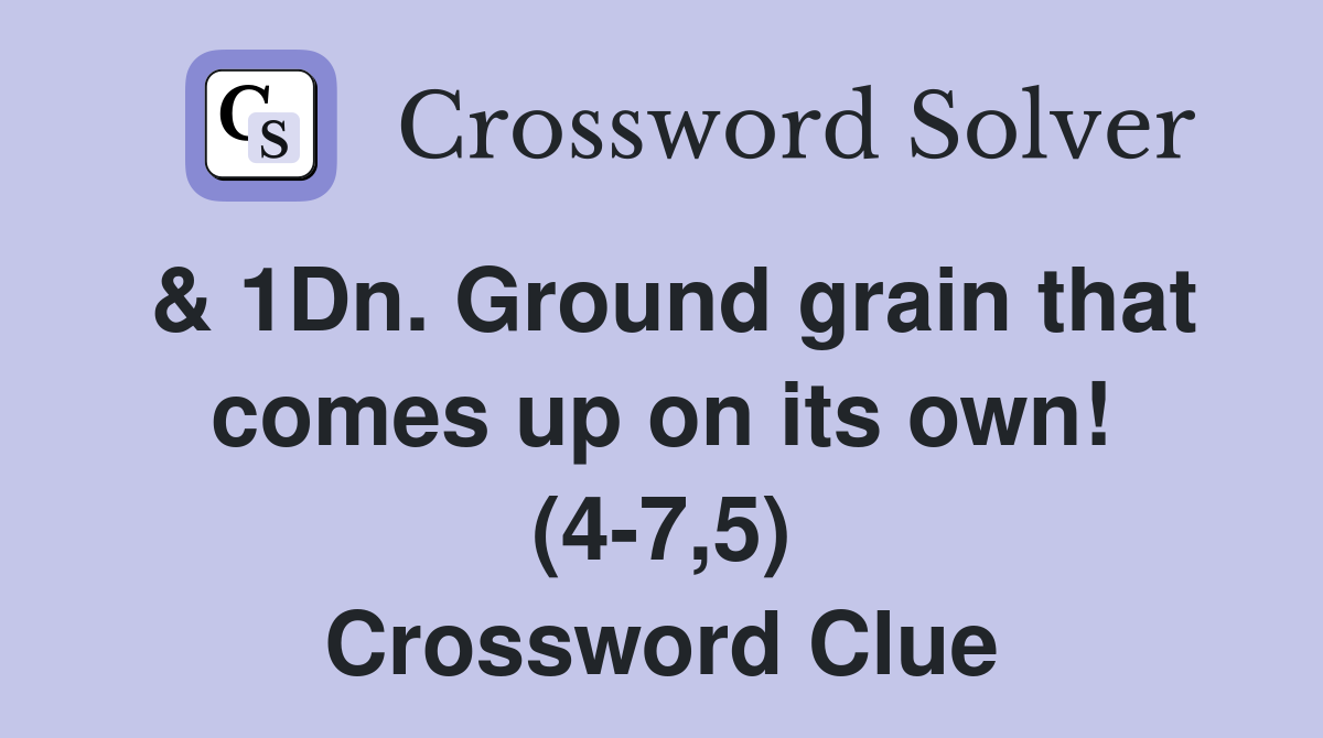 & 1Dn. Ground grain that comes up on its own! (4-7,5) Crossword Clue