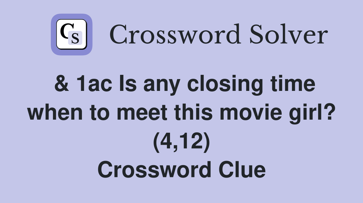 & 1ac Is any closing time when to meet this movie girl? (4,12) Crossword Clue