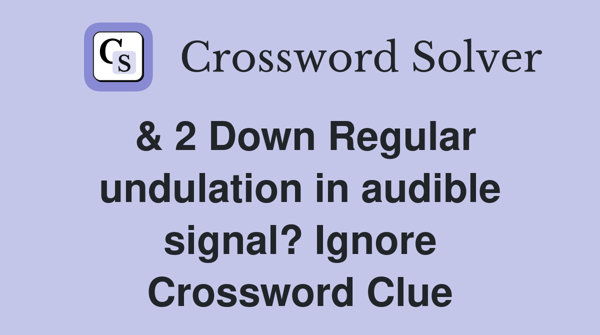 & 2 Down Regular undulation in audible signal? Ignore Crossword Clue
