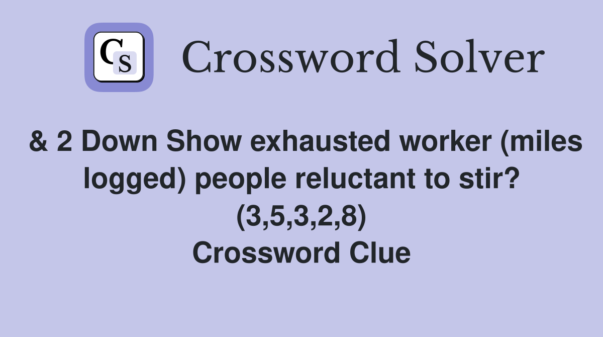 & 2 Down Show exhausted worker (miles logged) people reluctant to stir? (3,5,3,2,8) Crossword Clue