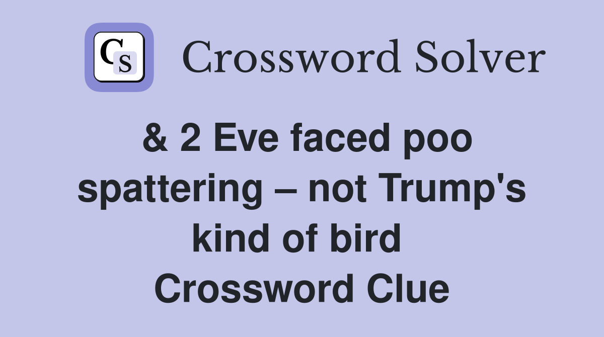 & 2 Eve faced poo spattering – not Trump's kind of bird  Crossword Clue