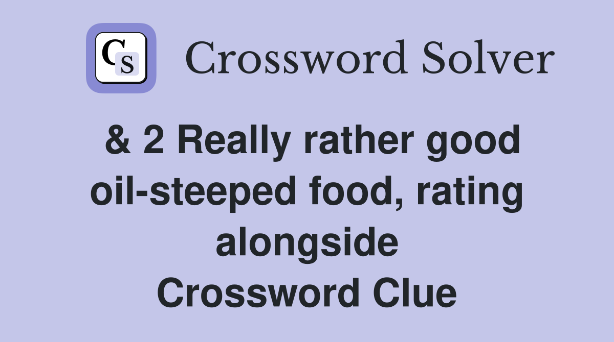 & 2 Really rather good oil-steeped food, rating alongside Crossword Clue