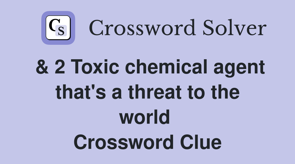 & 2 Toxic chemical agent that's a threat to the world  Crossword Clue