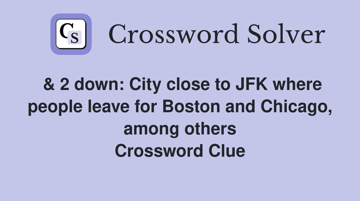 & 2 down: City close to JFK where people leave for Boston and Chicago, among others Crossword Clue