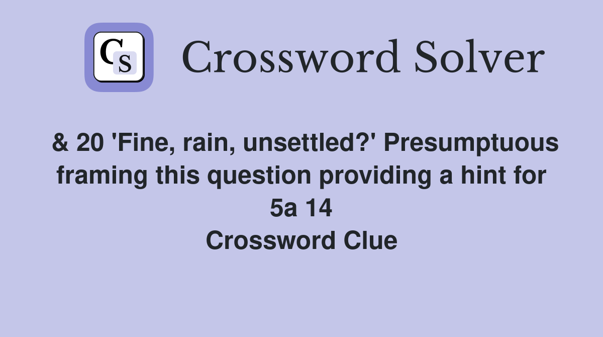 & 20 'Fine, rain, unsettled?' Presumptuous framing this question providing a hint for 5a 14 Crossword Clue