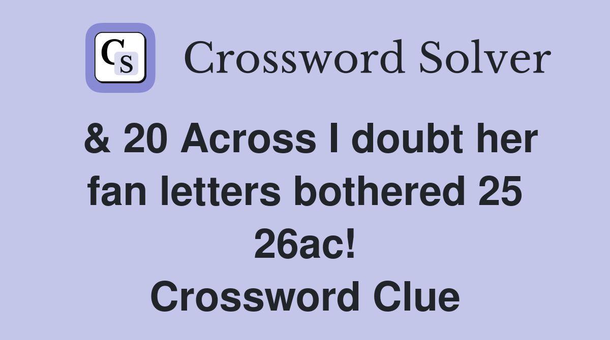 & 20 Across I doubt her fan letters bothered 25 26ac! Crossword Clue