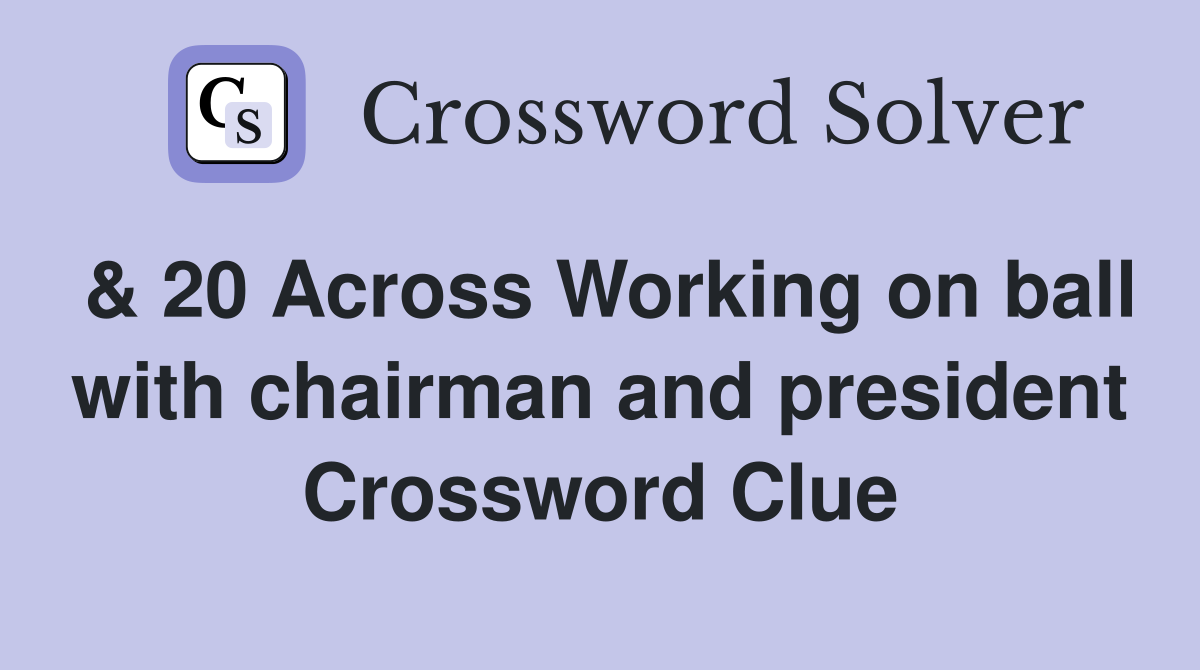 & 20 Across Working on ball with chairman and president Crossword Clue