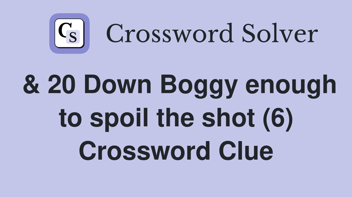 & 20 Down Boggy enough to spoil the shot (6) Crossword Clue