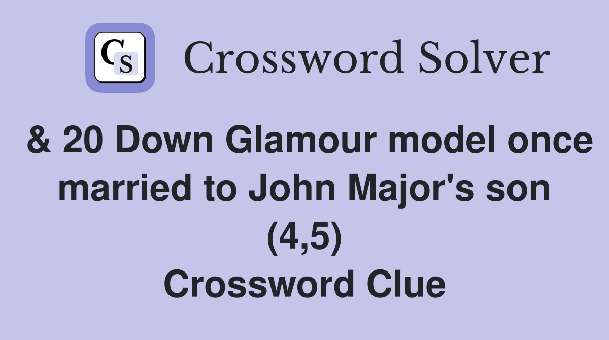 & 20 Down Glamour model once married to John Major's son (4,5) Crossword Clue
