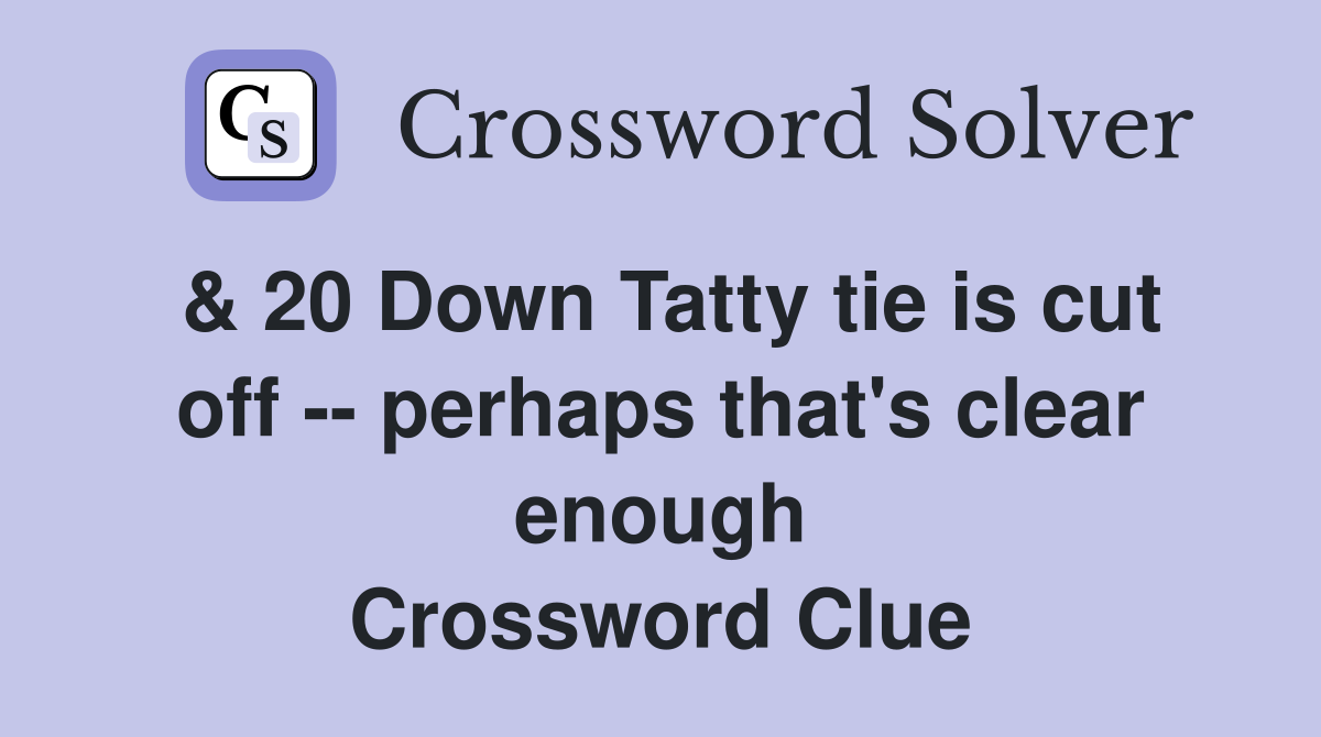 & 20 Down Tatty tie is cut off -- perhaps that's clear enough Crossword Clue