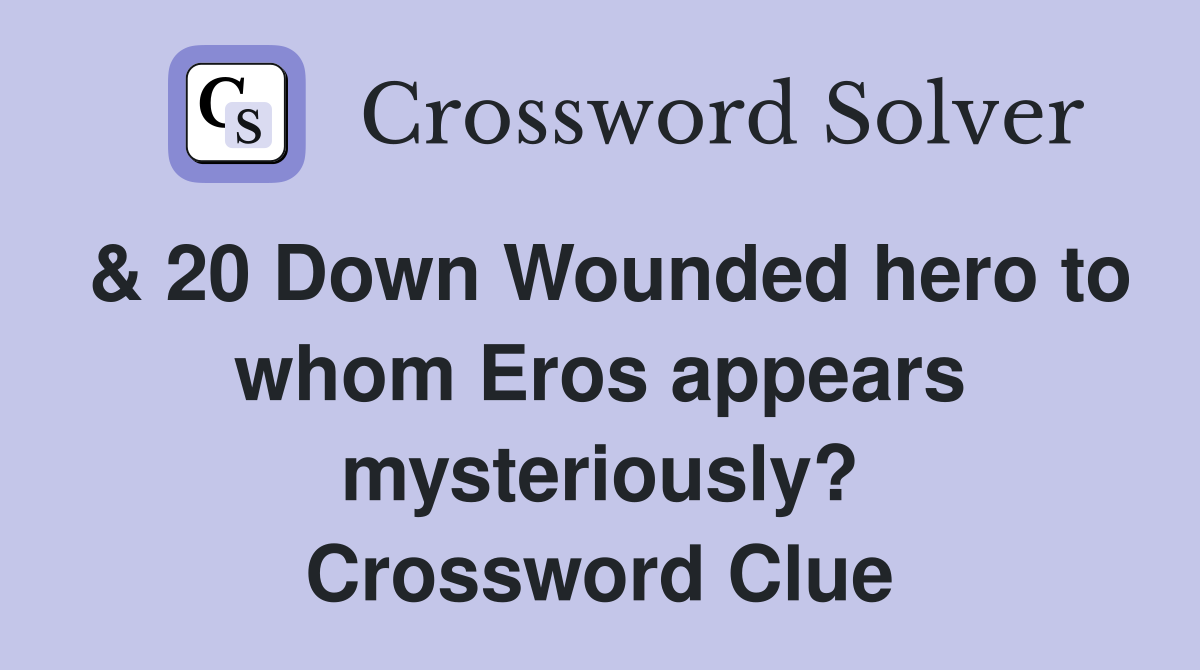 & 20 Down Wounded hero to whom Eros appears mysteriously? Crossword Clue