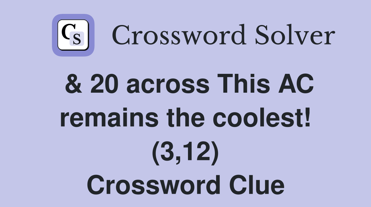 & 20 across This AC remains the coolest! (3,12) Crossword Clue