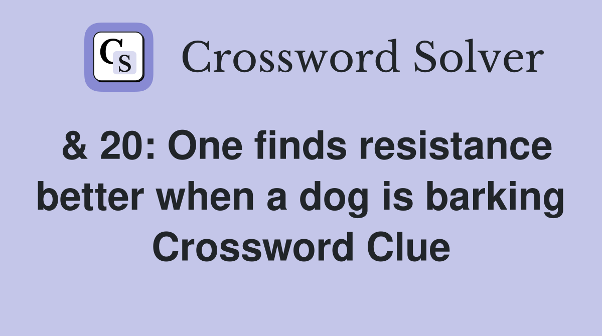 & 20: One finds resistance better when a dog is barking Crossword Clue