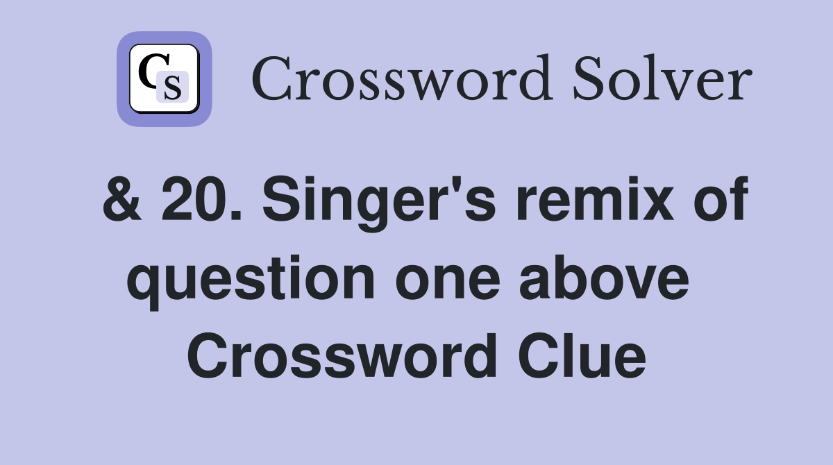& 20. Singer's remix of question one above  Crossword Clue