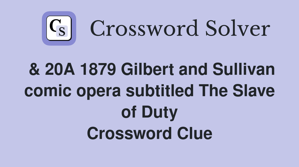 & 20A 1879 Gilbert and Sullivan comic opera subtitled The Slave of Duty Crossword Clue