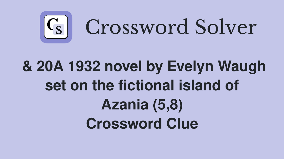 & 20A 1932 novel by Evelyn Waugh set on the fictional island of Azania (5,8) Crossword Clue