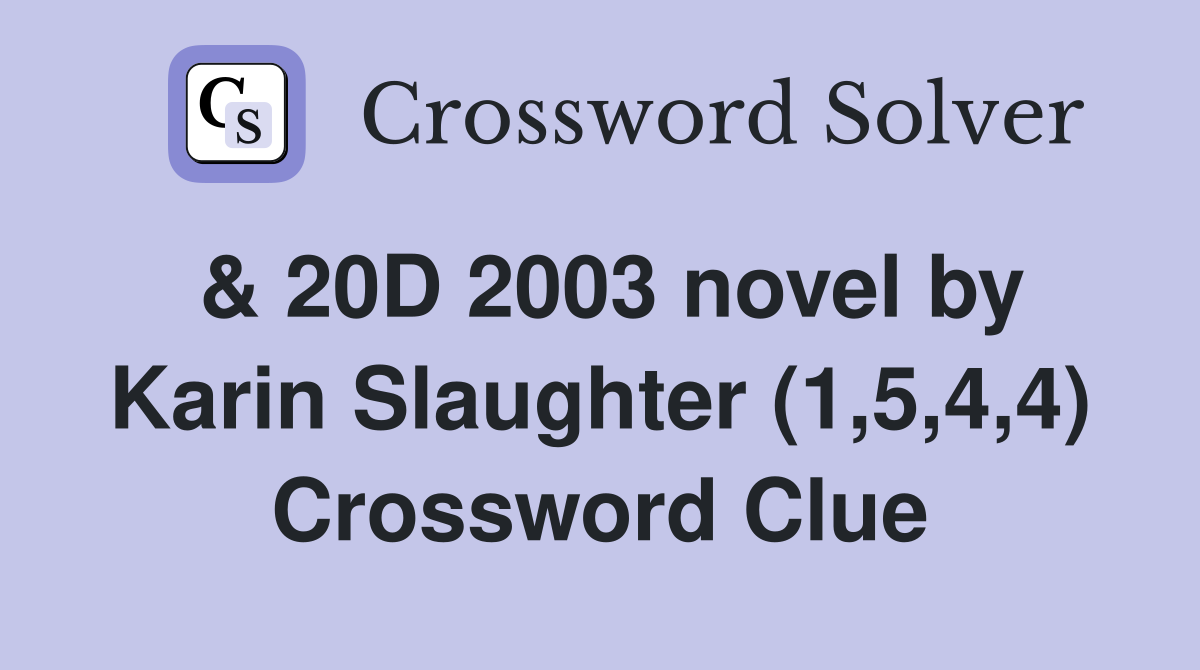 & 20D 2003 novel by Karin Slaughter (1,5,4,4) Crossword Clue