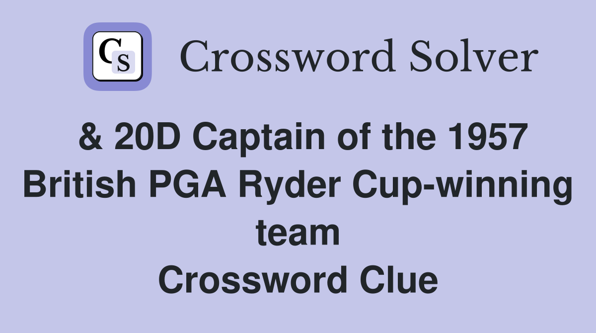 & 20D Captain of the 1957 British PGA Ryder Cup-winning team Crossword Clue