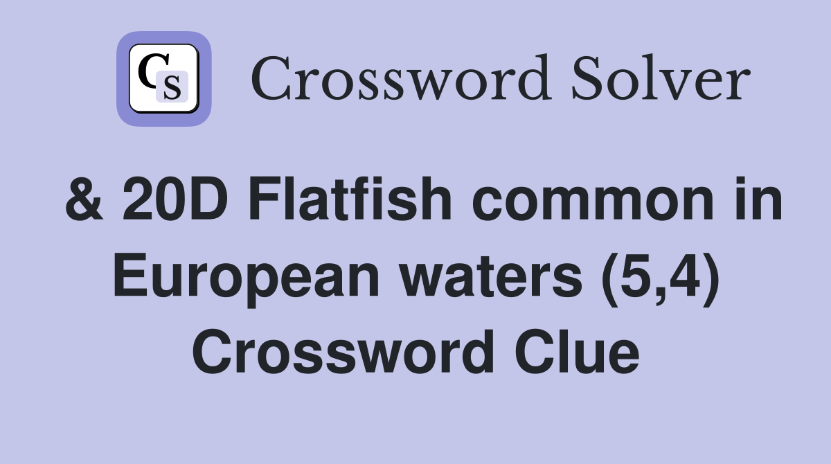 & 20D Flatfish common in European waters (5,4) Crossword Clue
