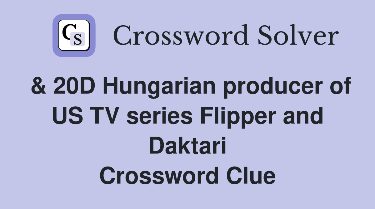 & 20D Hungarian producer of US TV series Flipper and Daktari Crossword Clue
