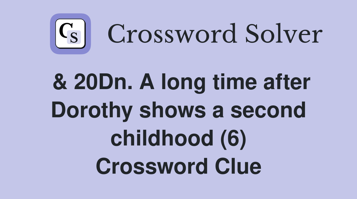 & 20Dn. A long time after Dorothy shows a second childhood (6) Crossword Clue