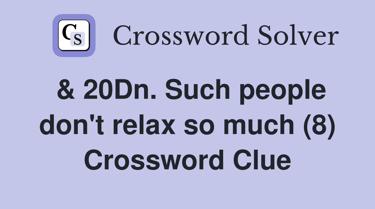 & 20Dn. Such people don't relax so much (8) Crossword Clue