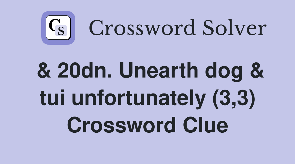 & 20dn. Unearth dog & tui unfortunately (3,3) Crossword Clue