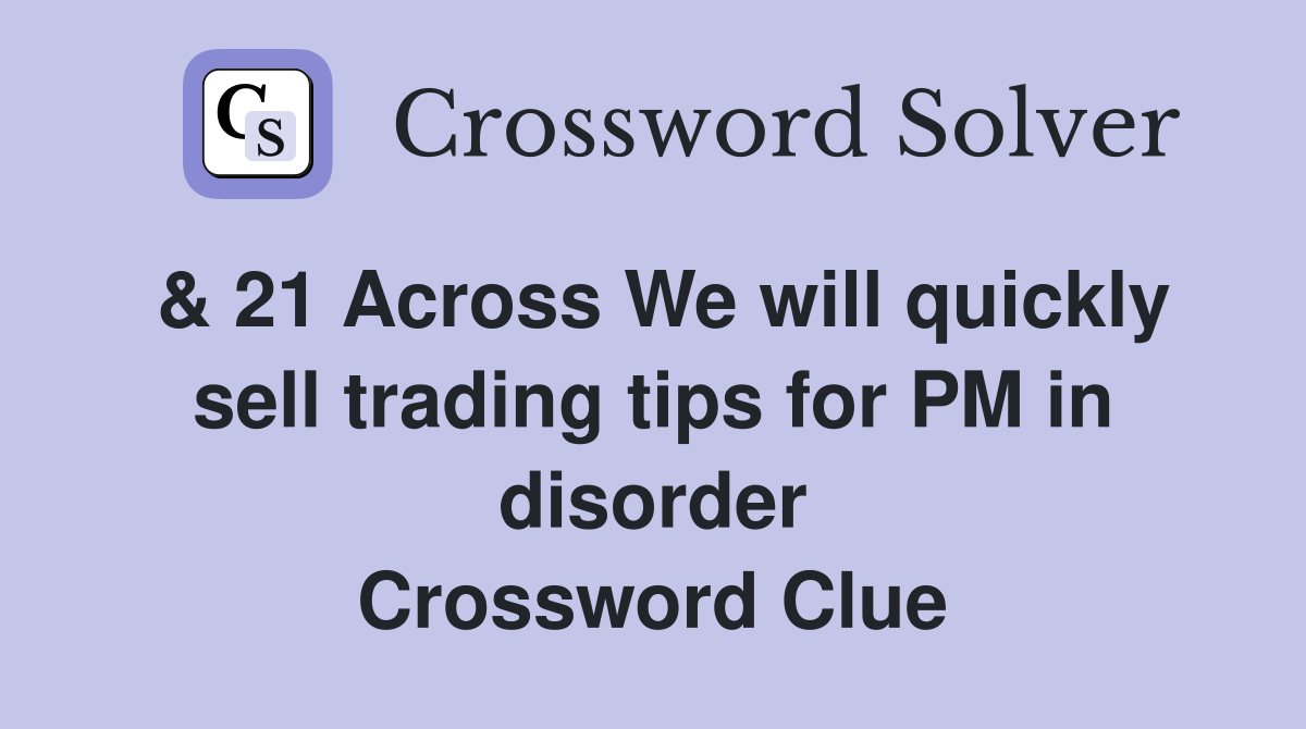 & 21 Across We will quickly sell trading tips for PM in disorder Crossword Clue