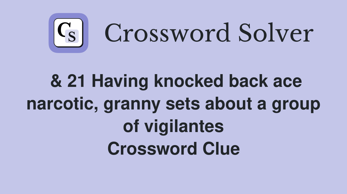 & 21 Having knocked back ace narcotic, granny sets about a group of vigilantes Crossword Clue