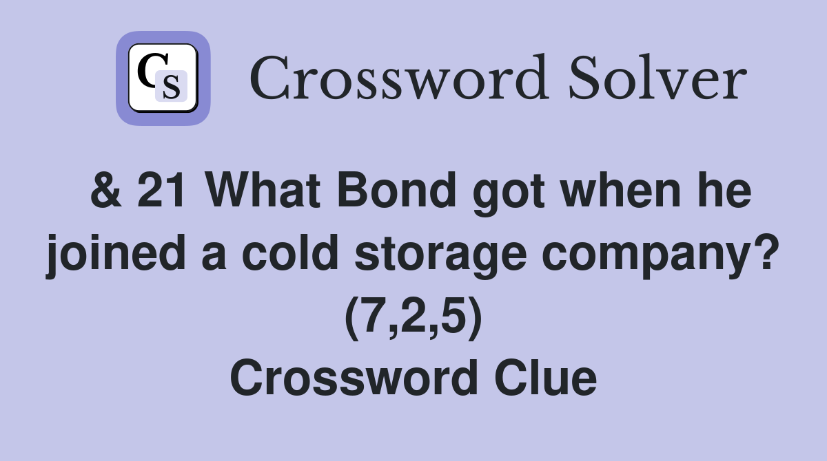 & 21 What Bond got when he joined a cold storage company? (7,2,5) Crossword Clue