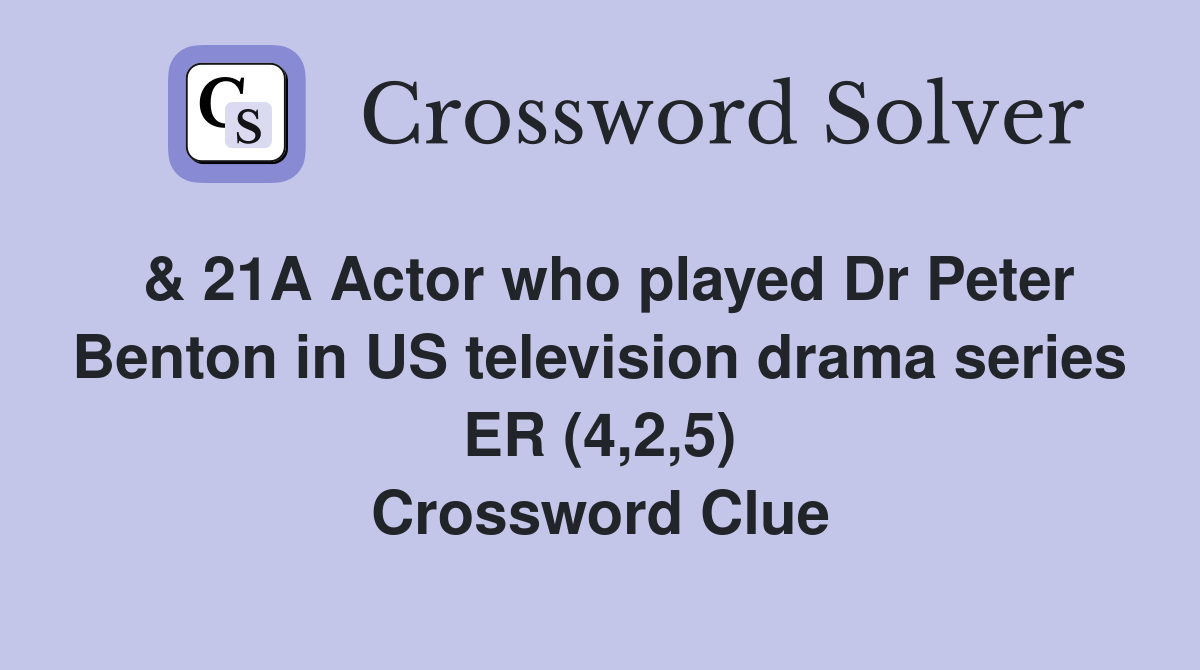 & 21A Actor who played Dr Peter Benton in US television drama series ER (4,2,5) Crossword Clue
