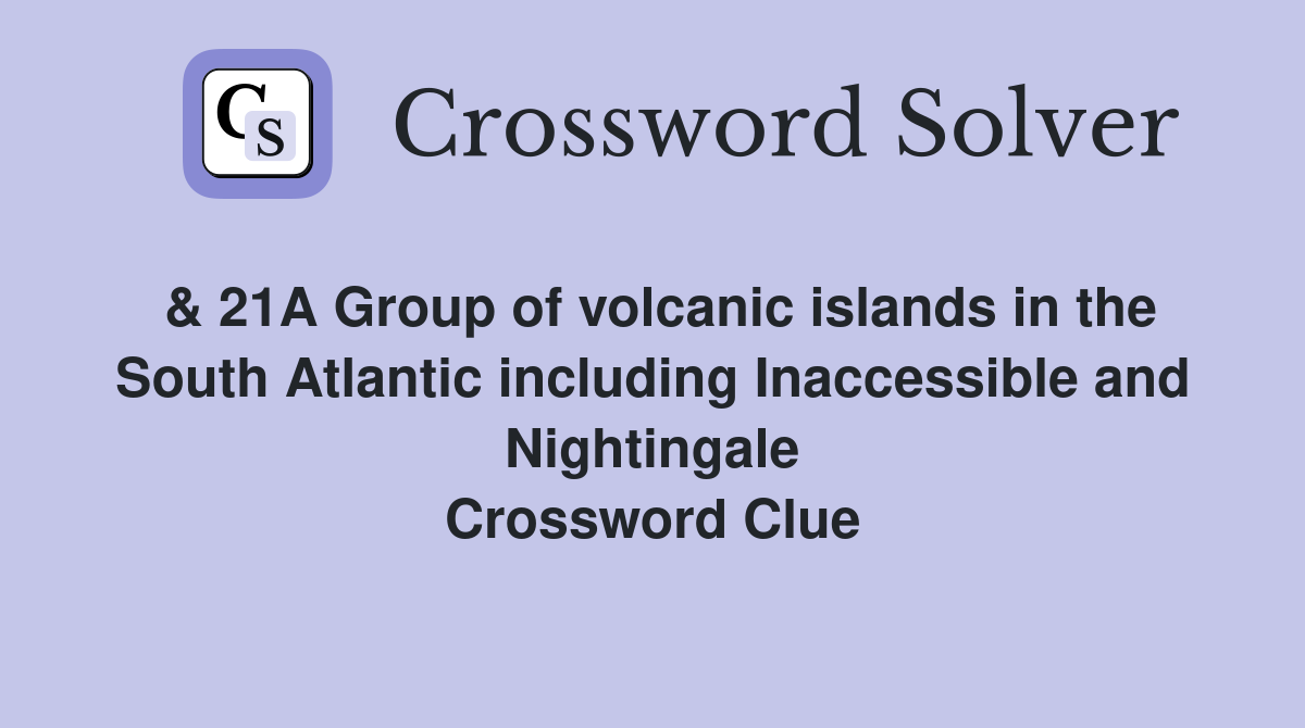 & 21A Group of volcanic islands in the South Atlantic including Inaccessible and Nightingale Crossword Clue