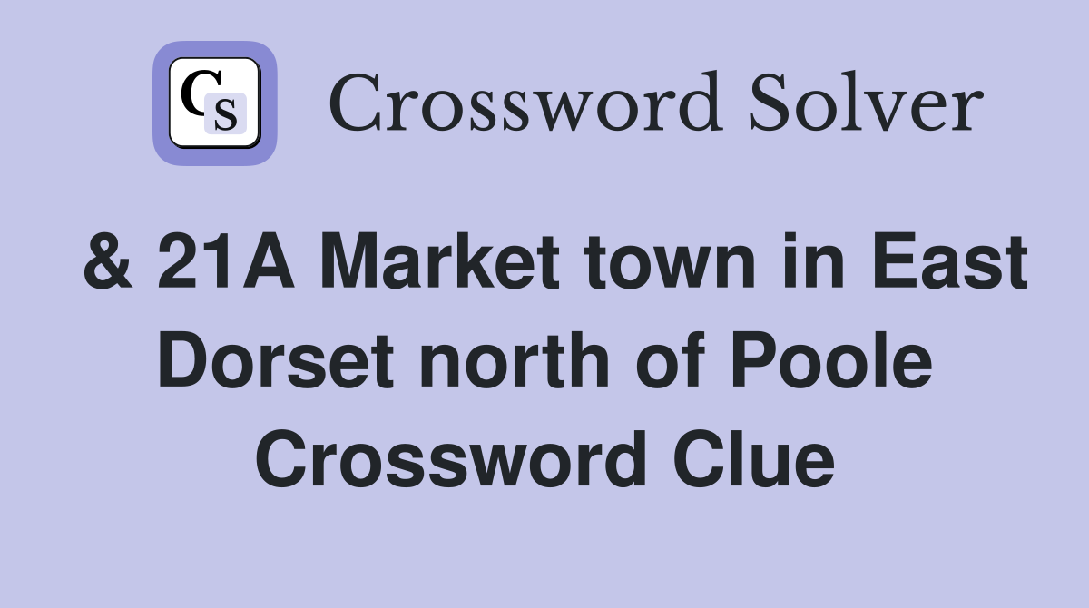 & 21A Market town in East Dorset north of Poole Crossword Clue