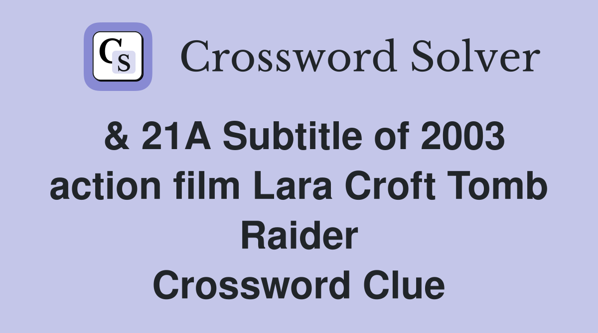 & 21A Subtitle of 2003 action film Lara Croft Tomb Raider Crossword Clue
