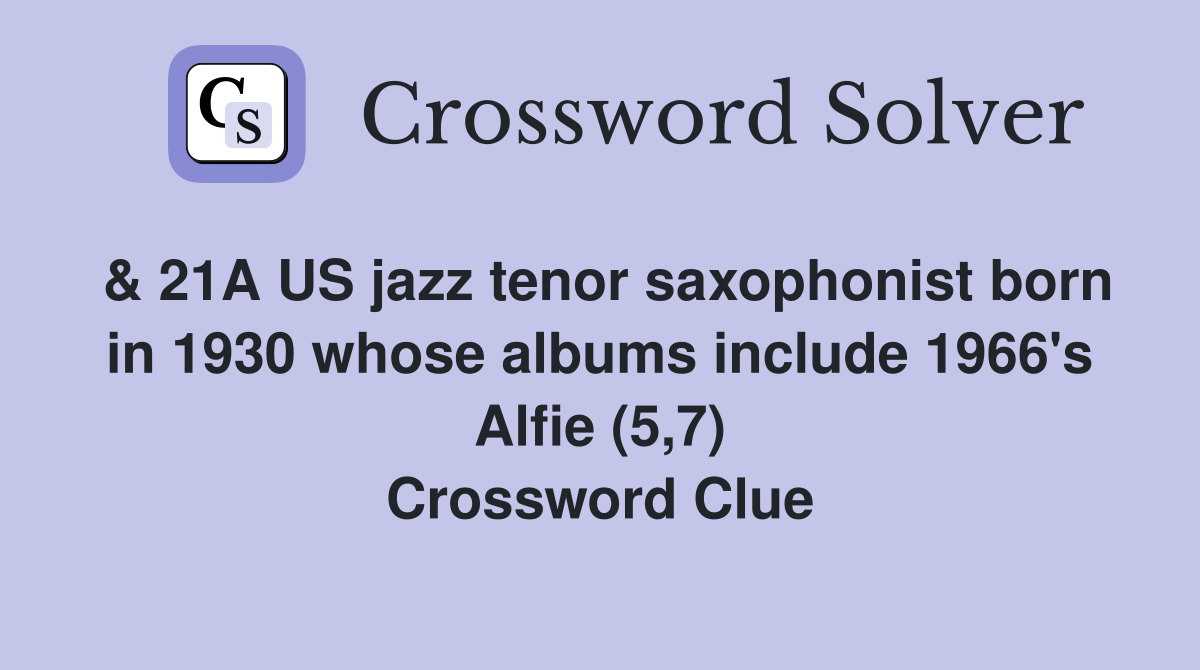 & 21A US jazz tenor saxophonist born in 1930 whose albums include 1966's Alfie (5,7) Crossword Clue