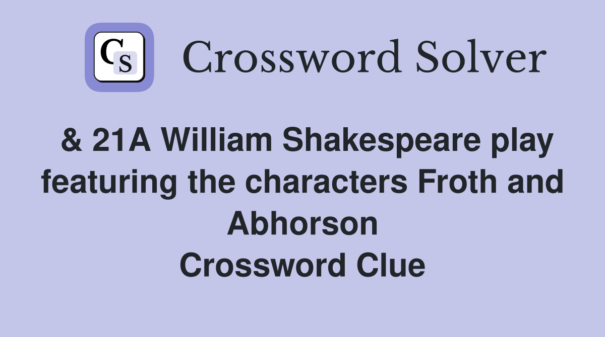 & 21A William Shakespeare play featuring the characters Froth and Abhorson Crossword Clue
