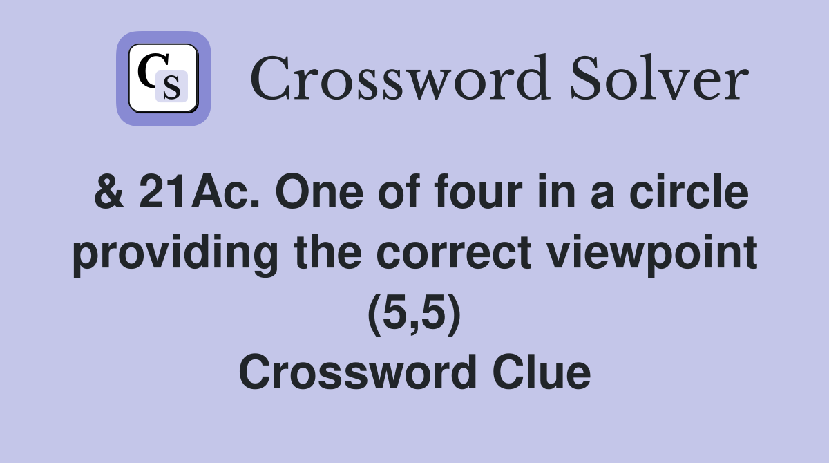 & 21Ac. One of four in a circle providing the correct viewpoint (5,5) Crossword Clue