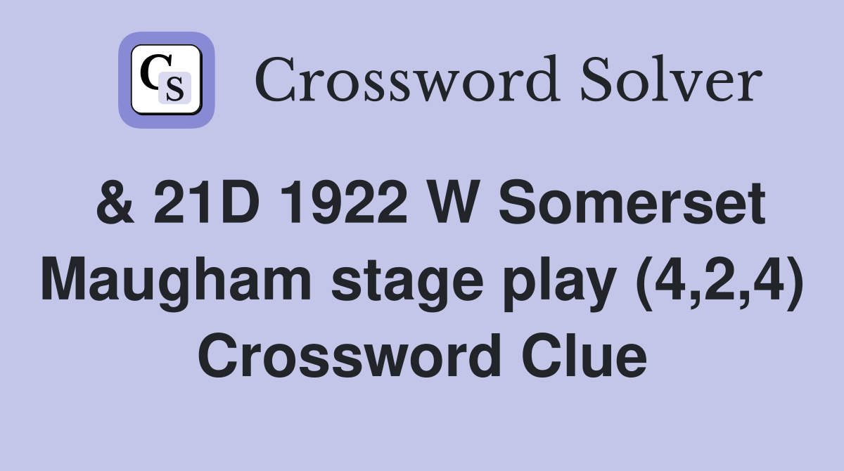 & 21D 1922 W Somerset Maugham stage play (4,2,4) Crossword Clue