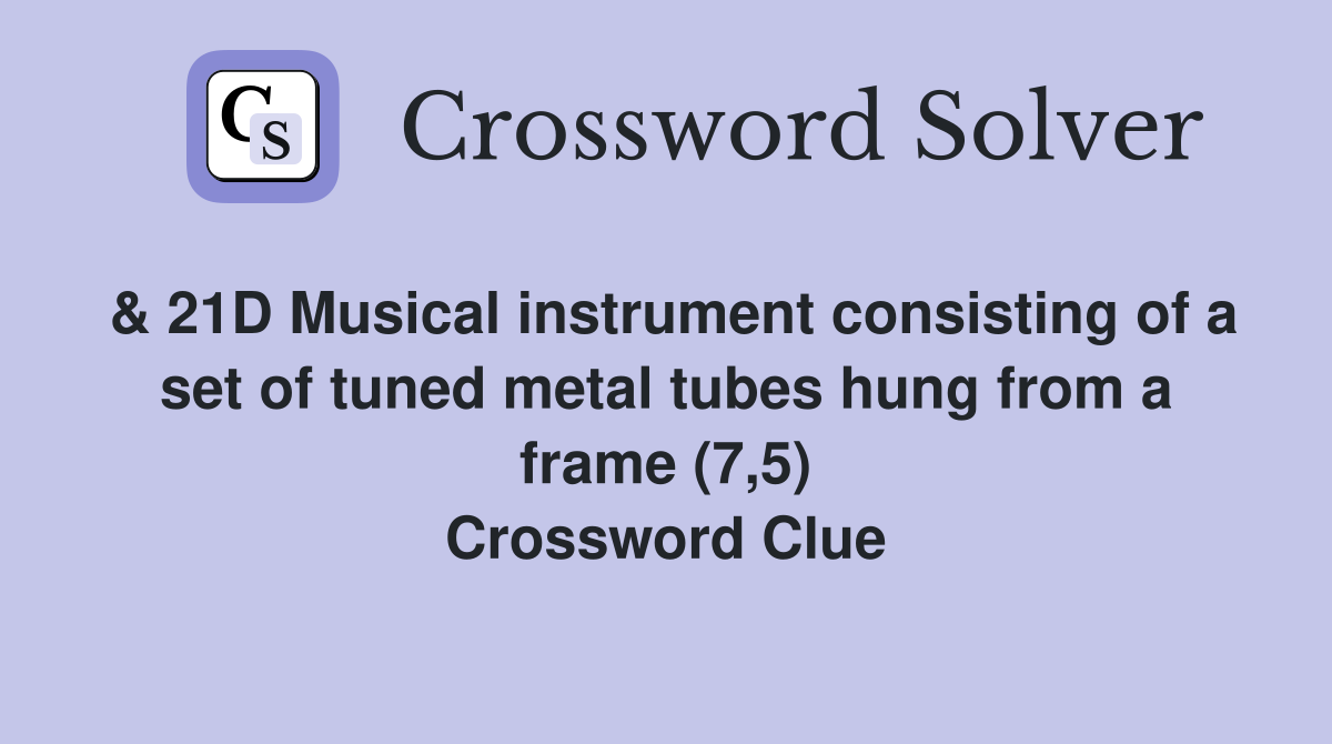& 21D Musical instrument consisting of a set of tuned metal tubes hung from a frame (7,5) Crossword Clue