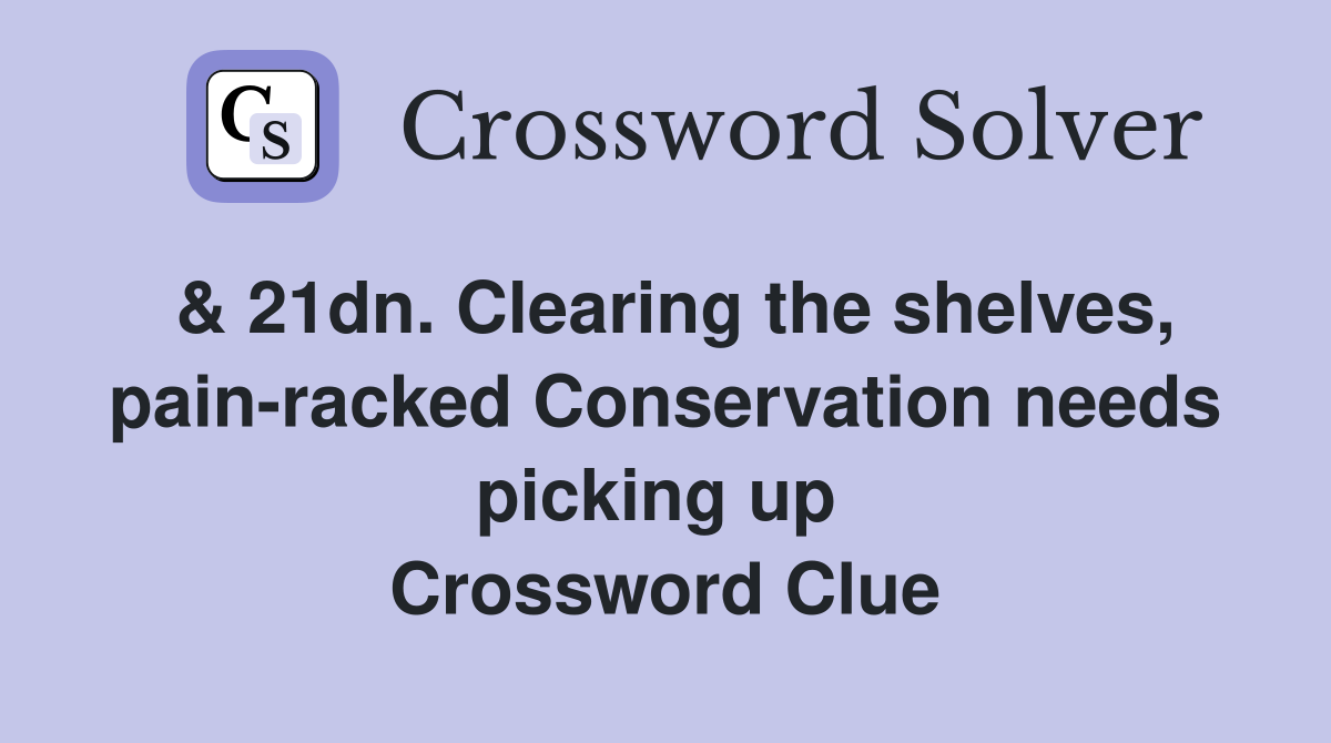 & 21dn. Clearing the shelves, pain-racked Conservation needs picking up  Crossword Clue