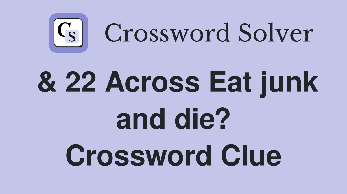 & 22 Across Eat junk and die? Crossword Clue