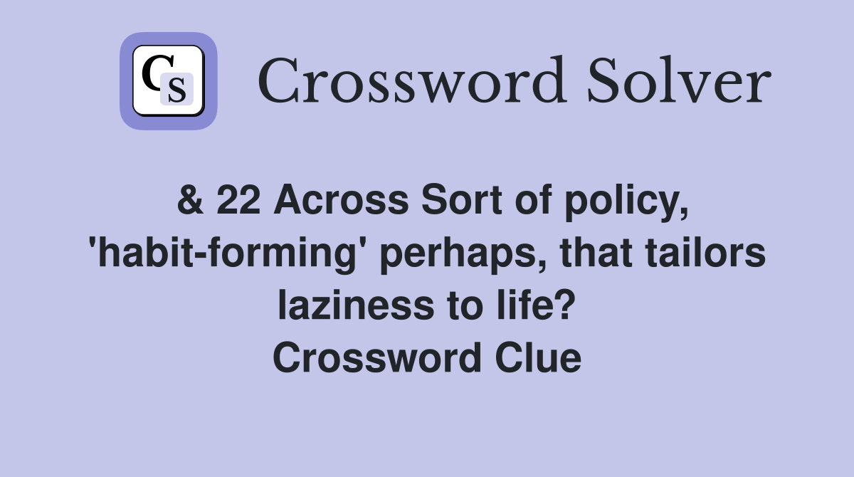 & 22 Across Sort of policy, 'habit-forming' perhaps, that tailors laziness to life? Crossword Clue