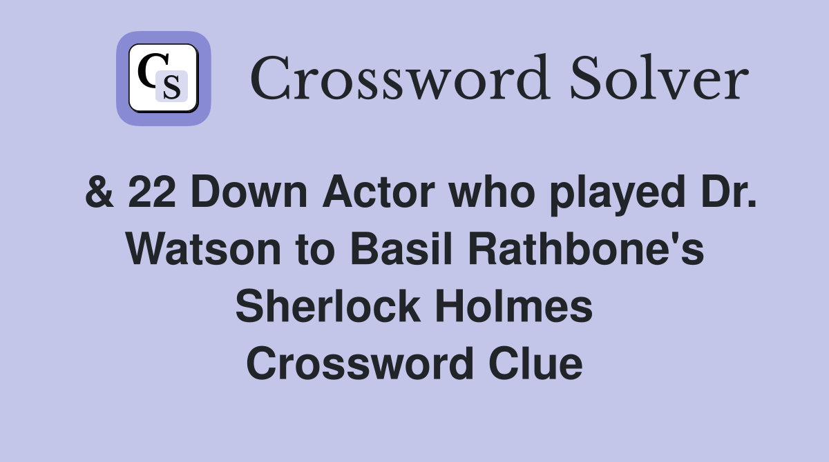 & 22 Down Actor who played Dr. Watson to Basil Rathbone's Sherlock Holmes Crossword Clue