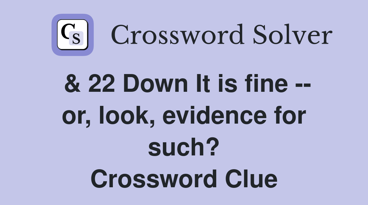 & 22 Down It is fine -- or, look, evidence for such? Crossword Clue
